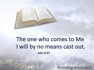 The one who comes to Me I will by no means cast out.